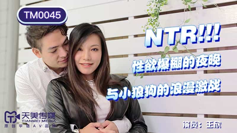 【天美传媒】【TM0045】【NTR！性欲爆棚的夜晚】【王欣】【与小狼狗的浪漫激战】_末成年女av片一区二区 91超好看一区二区 国产精品三级一区二区 亚洲综合无码一区二区三区不卡 91精品国产一区二区三区 国产毛片在线